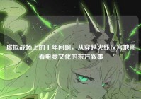 虚拟战场上的千年回响，从穿越火线汉宫地图看电竞文化的东方叙事