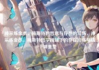 神采炼金术，梅斯特的哲思与存在的淬炼，神采炼金术，梅斯特哲学视域下的存在淬炼与精神重塑