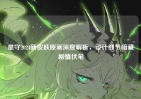 星守2024新皮肤原画深度解析，设计细节暗藏剧情伏笔