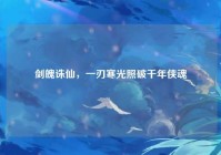 剑魄诛仙，一刃寒光照破千年侠魂