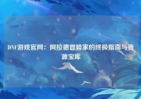DNF游戏官网：阿拉德冒险家的终极指南与资源宝库