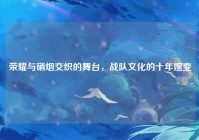 荣耀与硝烟交织的舞台，战队文化的十年嬗变