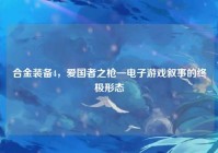 合金装备4，爱国者之枪—电子游戏叙事的终极形态