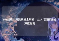 DNF剑魂太刀流玩法全解析：从入门到精通的深度指南