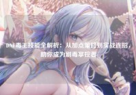 DNF毒王技能全解析：从加点策略到实战连招，助你成为剧毒掌控者