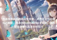 热血传奇祖玛阁药店全攻略，迷宫走法与补给技巧解析，热血传奇祖玛阁药店全攻略，迷宫走法详解与高效补给技巧