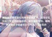 解码疯狂猜歌背后的两字歌名密码，音乐记忆与流行文化的双重狂欢，疯狂猜歌密码，解码两字歌名中的音乐记忆与流行文化狂欢