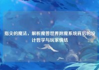 指尖的魔法，解析魔兽世界附魔系统背后的设计哲学与玩家情结