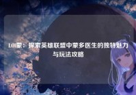 LOl蒙：探索英雄联盟中蒙多医生的独特魅力与玩法攻略
