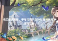 神武龙女图鉴，千年传说的血脉觉醒与东方神话再诠释