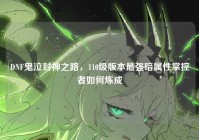 DNF鬼泣封神之路，110级版本最强暗属性掌控者如何炼成