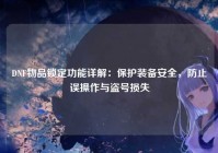 DNF物品锁定功能详解：保护装备安全，防止误操作与盗号损失