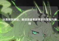 从青铜到神话，解读装备系统背后的策略与趣味