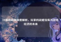 CF道具商城深度解析，玩家的战略宝库与游戏经济的未来