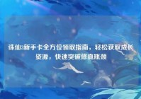 诛仙3新手卡全方位领取指南，轻松获取成长资源，快速突破修真瓶颈