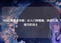 DNF红眼速成攻略：从入门到精通，快速打造强力狂战士