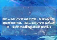 机器人历险记全章节通关攻略，技能搭配与隐藏剧情解锁指南，机器人历险记全章节通关攻略，技能搭配推荐与隐藏剧情解锁技巧