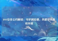 DNF安全公约解读：守护阿拉德，共建绿色游戏环境