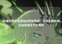 斩魂药师全流派加点终极指南，从技能解析到实战套路全方位解析