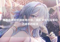 魔兽世界中的神秘黑珍珠，深海秘宝与玩家经济体系的暗流