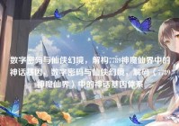 数字密码与仙侠幻境，解构7789神魔仙界中的神话基因，数字密码与仙侠幻境，解码〈7789神魔仙界〉中的神话基因体系