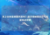 龙之谷剑皇刷图厉害吗？超详细刷图连招与技能加点攻略