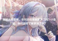 穿越火线漫画，你对游戏理解更深了吗？CF漫画，你对游戏了解更深了吗？