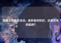 穿越火线抽奖活动，是欧皇的狂欢，还是钱包的陷阱？