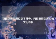 当仙侠传说遇见数字符号，问道表情包背后的文化寻根