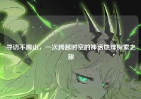 寻访不周山，一次跨越时空的神话地理探索之旅