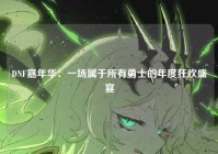 DNF嘉年华：一场属于所有勇士的年度狂欢盛宴