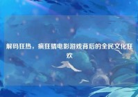 解码狂热，疯狂猜电影游戏背后的全民文化狂欢