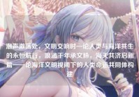 潮声激荡处，文明交响时—论人类与海洋共生的永恒航行，浪涌千年承文脉，海天共济启新篇——论海洋文明视阈下的人类命运共同体构建