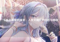 「永不散席的盛宴，人类文明中的狂欢与困境」