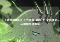 《黄金树幽影》正式发售日期公布 全新地图与剧情即将揭晓