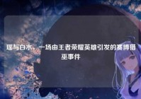 瑶与白水，一场由王者荣耀英雄引发的赛博猎巫事件