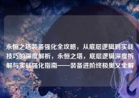 永恒之塔装备强化全攻略，从底层逻辑到实战技巧的深度解析，永恒之塔，底层逻辑深度拆解与实战强化指南——装备进阶终极奥义全解