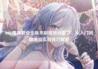 DNF魔神职业全版本刷图加点指南，从入门到精通的实战技巧解析