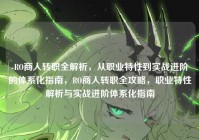 -RO商人转职全解析，从职业特性到实战进阶的体系化指南，RO商人转职全攻略，职业特性解析与实战进阶体系化指南