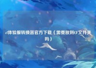 cf体验服转换器官方下载（需要放到CF文件夹吗）
