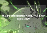 保卫萝卜挑战31超详细通关秘籍，手把手教你破解终极阵型