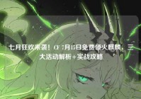 七月狂欢来袭！CF 7月15日免费领火麒麟，三大活动解析+实战攻略