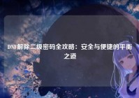 DNF解除二级密码全攻略：安全与便捷的平衡之道