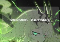 穿越火线停服？  还有机会再玩吗