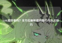 LOL霞好看吗？全方位解析霞的魅力与玩法技巧