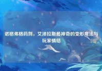 诺格弗格药剂，艾泽拉斯最神奇的变形魔法与玩家情结