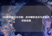 DNF搬砖技巧全攻略：高效赚取金币与资源的终极指南