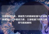 云中楼战力表，神秘势力的隐秘较量与江湖格局解码，云中楼战力表，江湖暗涌下的势力博弈与格局解构