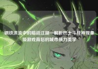 钢铁洪流中的暗战江湖—解析巴士斗战神现象级游戏背后的城市暴力美学