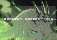 从网吧到电竞馆，中国CF站队的二十年征程